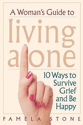 A Woman's Guide to Living Alone: 10 Ways to Survive Grief and Be Happy - Stone, Pamela, Dr.