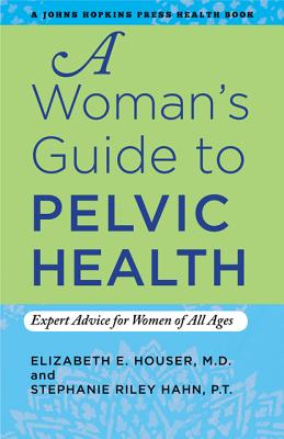A Woman's Guide to Pelvic Health: Expert Advice for Women of All Ages - Houser, Elizabeth E, and Riley Hahn, Stephanie