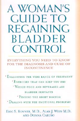 A Woman's Guide to Regaining Bladder Control: Everything You Need to Know for the Diagnosis and Cure of Incontinence - Rovner, Eric S, and Wein, Alan J, and Caruso, Donna