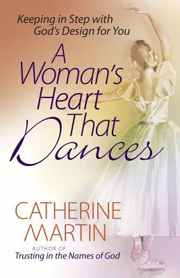 A Woman's Heart That Dances: Keeping in Step with God's Design for You - Martin, Catherine, M.a