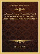 A Woman's Journey Round the World from Vienna to Brazil, Chili, Tahiti, China, Hindostan, Persia and Asia Minor