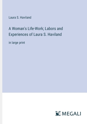 A Woman's Life-Work; Labors and Experiences of Laura S. Haviland: in large print - Haviland, Laura S