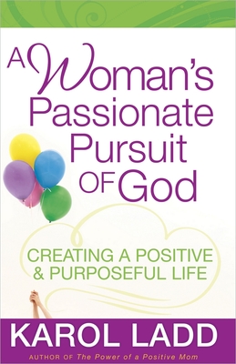 A Woman's Passionate Pursuit of God: Creating a Positive & Purposeful Life - Ladd, Karol
