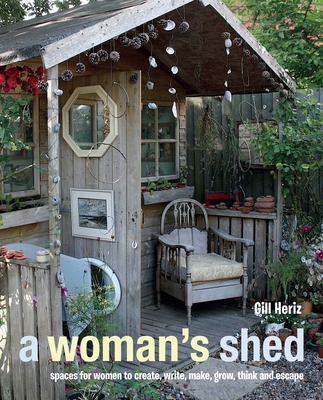 A Woman's Shed: Spaces for Women to Create, Write, Make, Grow, Think, and Escape - Heriz, Gill