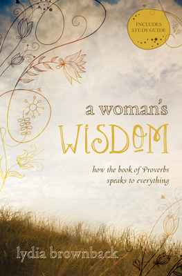 A Woman's Wisdom: How the Book of Proverbs Speaks to Everything - Brownback, Lydia
