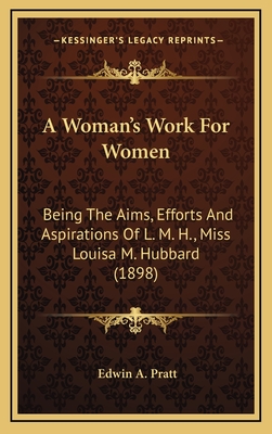 A Woman's Work for Women: Being the Aims, Efforts and Aspirations of L. M. H., Miss Louisa M. Hubbard (1898) - Pratt, Edwin A