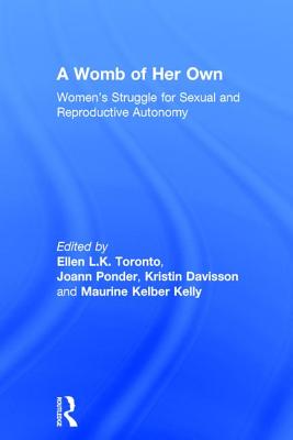 A Womb of Her Own: Women's Struggle for Sexual and Reproductive Autonomy - Toronto, Ellen L.K. (Editor), and Ponder, Joann (Editor), and Davisson, Kristin (Editor)