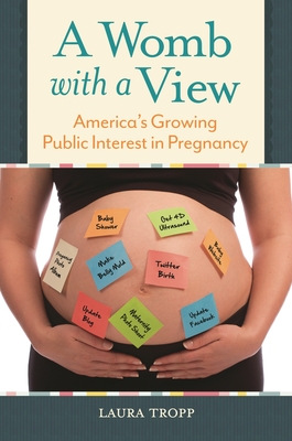 A Womb with a View: America's Growing Public Interest in Pregnancy - Tropp, Laura