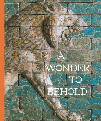 A Wonder to Behold: Craftsmanship and the Creation of Babylon's Ishtar Gate - Amrhein, Anastasia (Editor), and Fitzgerald, Clare (Editor), and Knott, Elizabeth (Editor)