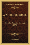 A Word for the Sabbath: Or False Theories Exposed (1875)