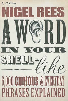 A Word in Your Shell-Like: 6,000 Curious & Everyday Phrases Explained - Rees, Nigel