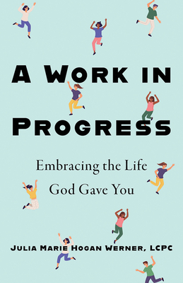 A Work in Progress: Embracing the Life God Gave You - Hogan Werner MS Lcpc, Julia Marie