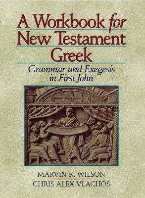 A Workbook for New Testament Greek: Grammar and Exegesis in First John - Wilson, Marvin, and Vlachos, Chris A