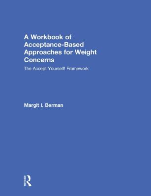 A Workbook of Acceptance-Based Approaches for Weight Concerns: The Accept Yourself! Framework - Berman, Margit