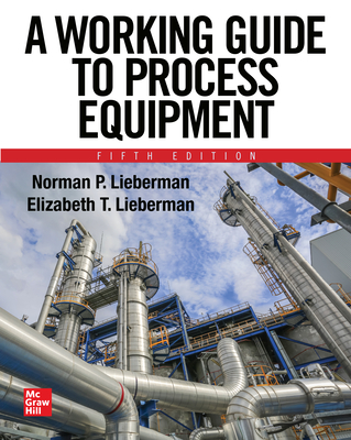 A Working Guide to Process Equipment, Fifth Edition - Lieberman, Norman P, and Lieberman, Elizabeth T
