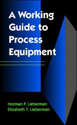 A Working Guide to Process Equipment: How Process Equipment Works - Lieberman, Norman, and Lieberman, Elizabeth T