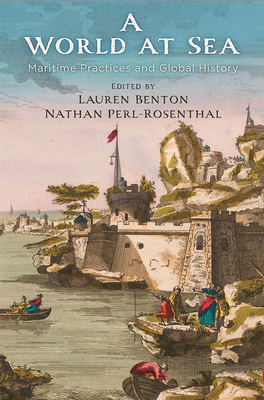 A World at Sea: Maritime Practices and Global History - Benton, Lauren (Editor), and Perl-Rosenthal, Nathan (Editor)