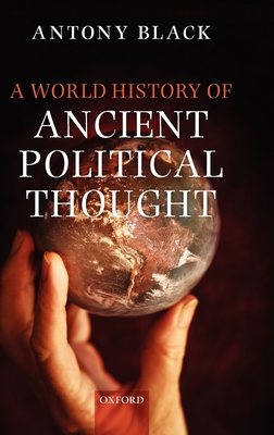 A World History of Ancient Political Thought: A World History of Ancient Political Thought: Its Significance and Consequences - Black, Antony