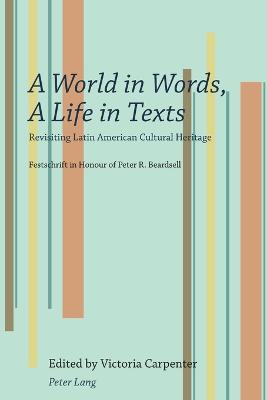 A World in Words, A Life in Texts: Revisiting Latin American Cultural Heritage - Festschrift in Honour of Peter R. Beardsell - Carpenter, Victoria (Editor)