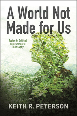A World Not Made for Us: Topics in Critical Environmental Philosophy - Peterson, Keith R