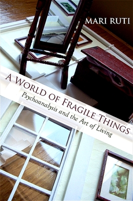 A World of Fragile Things: Psychoanalysis and the Art of Living - Ruti, Mari