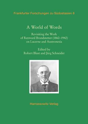 A World of Words: Revisiting the Work of Renward Brandstetter (1860-1942) on Lucerne and Austronesia - Blust, Robert (Editor), and Schneider, Jurg (Editor)