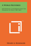 A World Restored: Metternich, Castlereagh and the Problems of Peace, 1812-1822