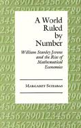A World Ruled by Number: William Stanley Jevons and the Rise of Mathematical Economics