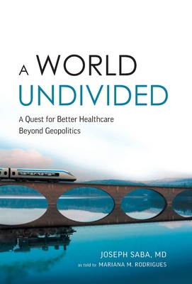 A World Undivided: Quest for Better Healthcare Beyond Geopolitics - Saba, Joseph, and Rodrigues, Mariana M