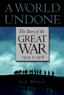 A World Undone: The Story of the Great War, 1914 to 1918 - Meyer, G J