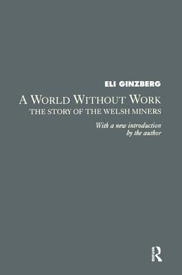 A World Without Work: Story of the Welsh Miners - Ginzberg, Eli