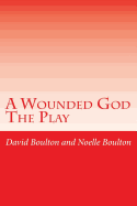 A Wounded God: A Play - Boulton, Noelle, and Boulton, David