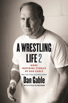 A Wrestling Life 2: More Inspiring Stories of Dan Gable - Gable, Dan, and Klingman, Kyle