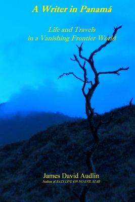 A Writer in Panam: Life and Travels in a Vanishing Frontier World - Audlin, James David