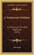 A Yachtsman's Holidays: Or Cruising in the West Highlands (1879)