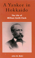 A Yankee in Hokkaido: The Life of William Smith Clark