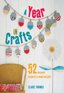 A Year in Crafts: 52 Seasonal Projects to Make and Give
