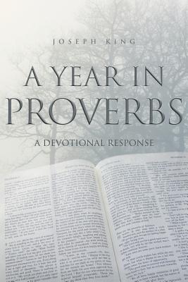 A Year in Proverbs: A Devotional Response - King, Joseph