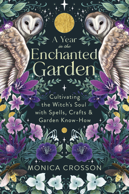 A Year in the Enchanted Garden: Cultivating the Witch's Soul with Spells, Crafts & Garden Know-How - Crosson, Monica