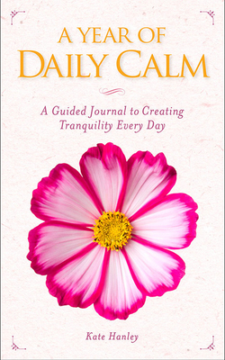 A Year of Daily Calm: A Guided Journal for Creating Tranquility Every Day - Hanley, Kate