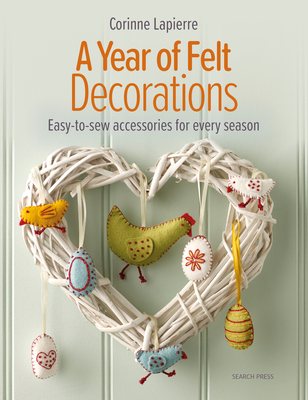 A Year of Felt Decorations: Easy-To-Sew Accessories for Every Season - Lapierre, Corinne