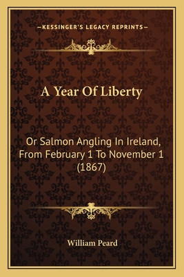 A Year of Liberty: Or Salmon Angling in Ireland, from February 1 to November 1 (1867) - Peard, William