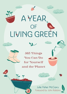 A Year of Living Green: 365 Things You Can Do for Yourself and the Planet - Fisher-McGarry, Julie, and Robbins, John (Foreword by)