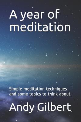 A Year of Meditation: Simple Meditation Techniques and Some Topics to Think About. - Gilbert, Andy