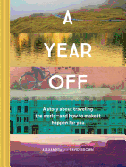A Year Off: A Story about Traveling the World--And How to Make It Happen for You (Travel Book, Global Exploration, Inspirational Travel Guide)