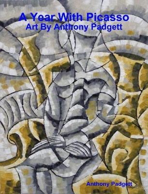 A Year With Picasso - Art By Anthony Padgett - Padgett, Anthony