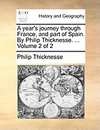 A Year's Journey Through France, and Part of Spain. by Philip Thicknesse. ... Volume 1 of 2