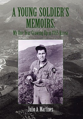 A Young Soldier's Memoirs: My One Year Growing Up in 1965 Korea - Martinez, Julio a