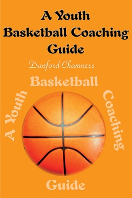 A Youth Basketball Coaching Guide - Chamness, Danford