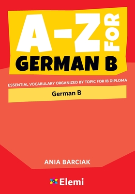 A-Z for German B: Essential vocabulary organized by topic for IB Diploma - Barciak, Ania